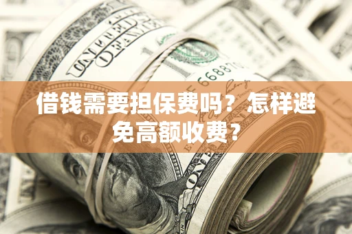 北京借钱需要担保费吗？怎样避免高额收费？