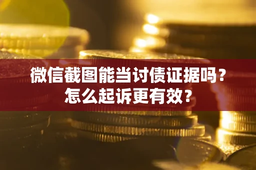 北京微信截图能当讨债证据吗？怎么起诉更有效？
