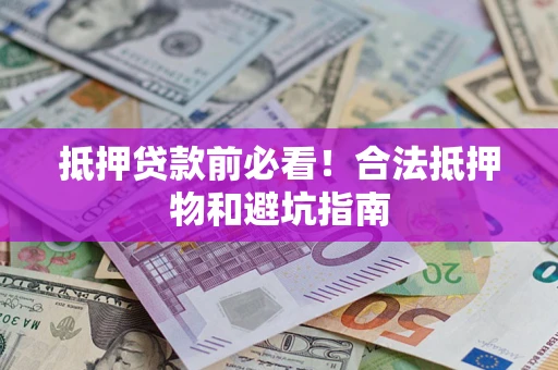 北京抵押贷款前必看！合法抵押物和避坑指南