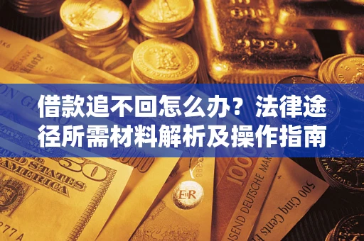 北京借款追不回怎么办?法律途径所需材料解析及操作指南 北京借款追不回怎么办?法律途径所需材料解析及操作指南