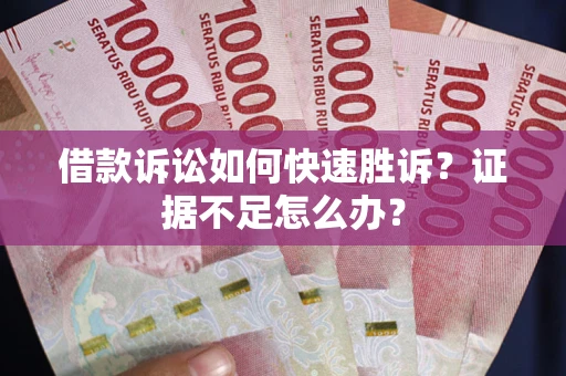 北京借款诉讼如何快速胜诉？证据不足怎么办？