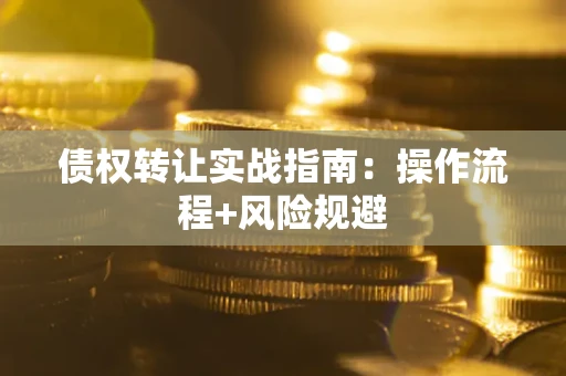 北京债权转让实战指南：操作流程+风险规避