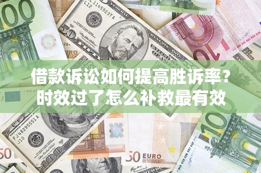 北京借款诉讼如何提高胜诉率？时效过了怎么补救最有效