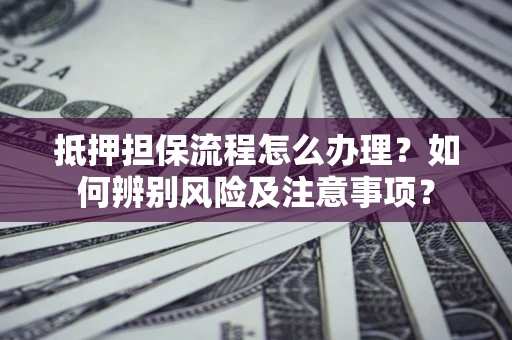 北京抵押担保流程怎么办理？如何辨别风险及注意事项？