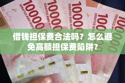 北京借钱担保费合法吗？怎么避免高额担保费陷阱？