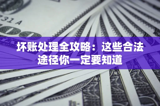 北京坏账处理全攻略：这些合法途径你一定要知道