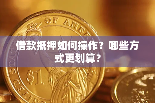 北京借款抵押如何操作？哪些方式更划算？