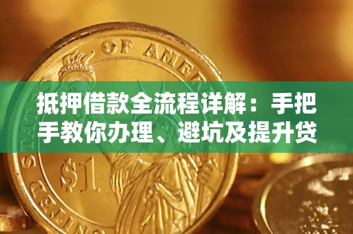 北京抵押借款全流程详解：手把手教你办理、避坑及提升贷款额度