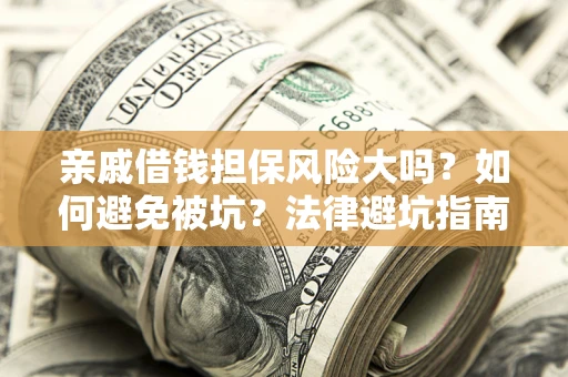 北京亲戚借钱担保风险大吗？如何避免被坑？法律避坑指南