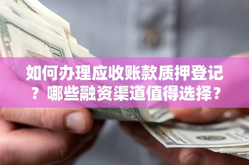 北京如何办理应收账款质押登记？哪些融资渠道值得选择？