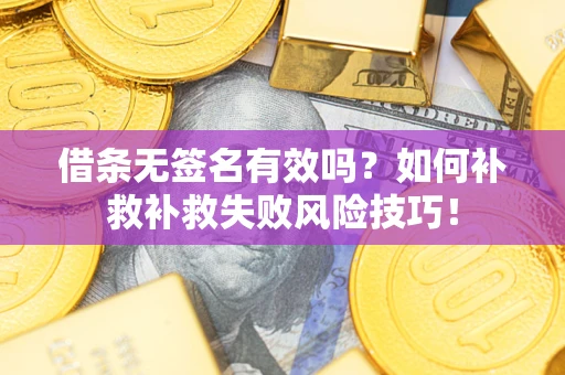 北京借条无签名有效吗？如何补救补救失败风险技巧！