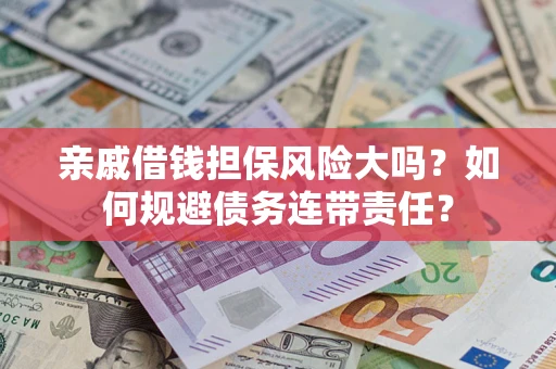 北京亲戚借钱担保风险大吗？如何规避债务连带责任？